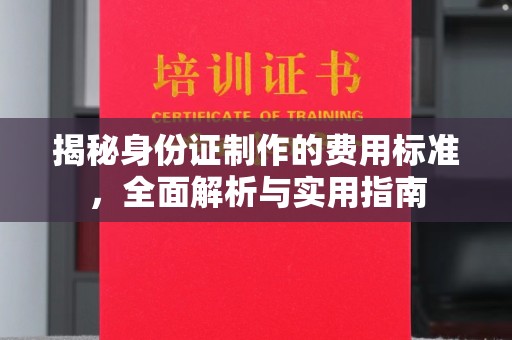 湾里揭秘身份证制作的费用标准，全面解析与实用指南